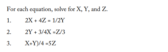 For each equation, solve for X, Y, and Z.
1.
2X + 4Z
1/2Y
2.
2Y + 3/4X=Z/3
3.
X+Y)/4=5Z