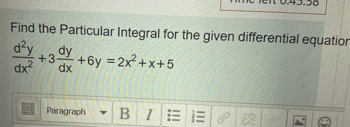 Find the Particular Integral for the given differential equatior
d²y
+3 +6y =2x+x+5
dx?
dx
Paragraph
BIE
II
