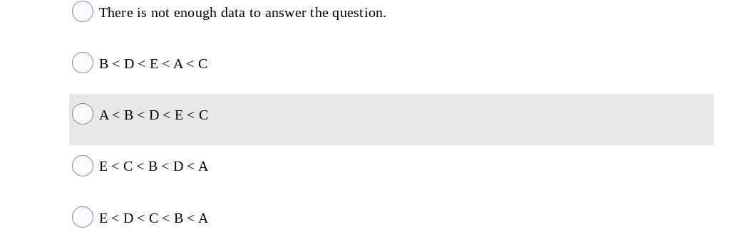 There is not enough data to answer the question.
B<D<E< A<C
A<B<D<E < C
E<C<B< D < A
E<D<C< B<A
