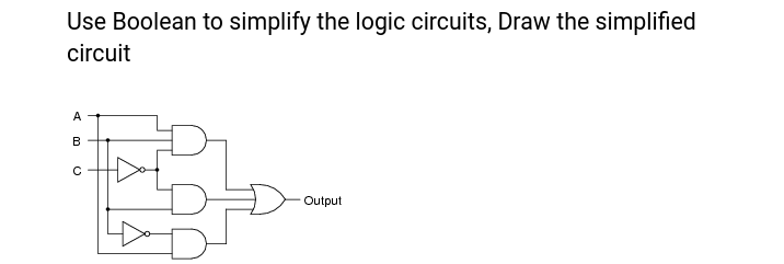 Use Boolean to simplify the logic circuits, Draw the simplified
circuit
A
B
Output
()
