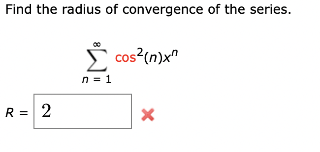 Find the radius of convergence of the series.
E cos?(n)x"
CoS
n = 1
R = 2
