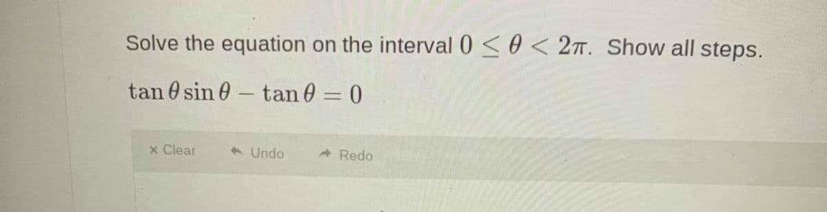 Solve the equation on the interval 0 <0 < 27T. Show all steps.
tan 0 sin 0
- tan 0 = 0
-
x Clear
6 Undo
A Redo
