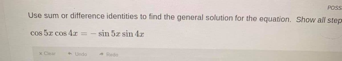 POS
Use sum or difference identities to find the general solution for the equation. Show all step
Cos 5x cos 4x
-sin 5x sin 4x
x Clear
1 Undo
A Redo
