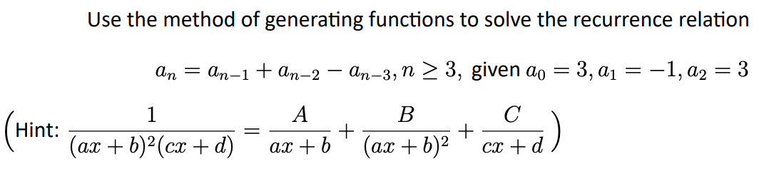 Use the method of generating functions to solve the recurrence relation
An = An-1 + an-2
An-3, n 2 3, given ao = 3, a1 = -1, a2 = 3
%3D
C
+
cx + d
1
A
В
Hint:
(ах + b)?(сх + d)
+
(ах + b)?
ах + b
