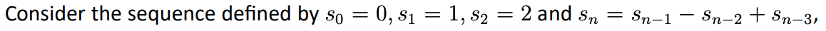 Consider the sequence defined by so = 0, s1 = 1, s2 = 2 and s, = Sn-1 – Sn-2 + Sn-3,
%3D
