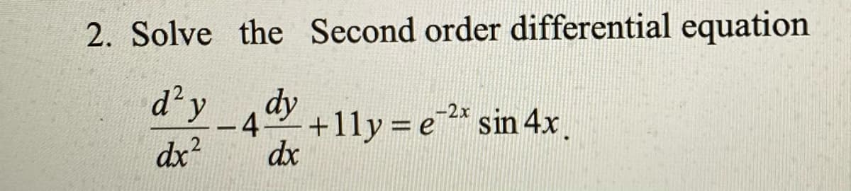 2. Solve the Second order differential equation
d y
dy
+1ly = e* sin 4x.
-2x
4.
dx2
dx
