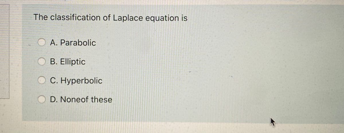 The classification of Laplace equation is
O A. Parabolic
B. Elliptic
O C. Hyperbolic
D. Noneof these
