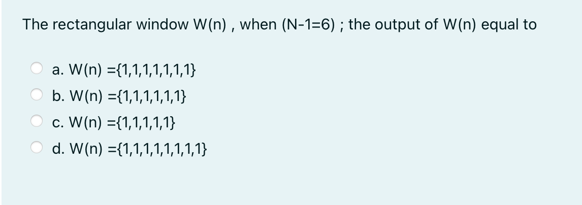 The rectangular window W(n) , when (N-1=6) ; the output of W(n) equal to
a. W(n) ={1,1,1,1,1,1,1}
b. W(n) ={1,1,1,1,1,1}
c. W(n) ={1,1,1,1,1}
d. W(n) ={1,1,1,1,1,1,1,1}
