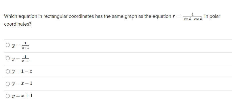 Which equation in rectangular coordinates has the same graph as the equation r =
in polar
sin 0-cos 0
coordinates?
O y =
I+1
I-1
y = 1- x
O y = x – 1
O y =x+1
