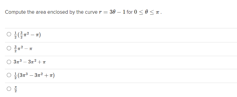 Compute the area enclosed by the curve r = 30 – 1 for 0 < 0 < n.
O n² -
.2
O 3n3 – 372 +
O ; (37³ – 372 + 7)
