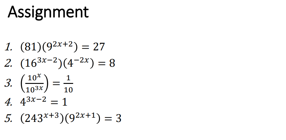 Assignment
1. (81)(92x+2) = 27
2. (163×-2)(4-2×) = 8
3. (
10*
1
103х
10
4. 43x-2 = 1
5. (243*+3)(92x+1) = 3
