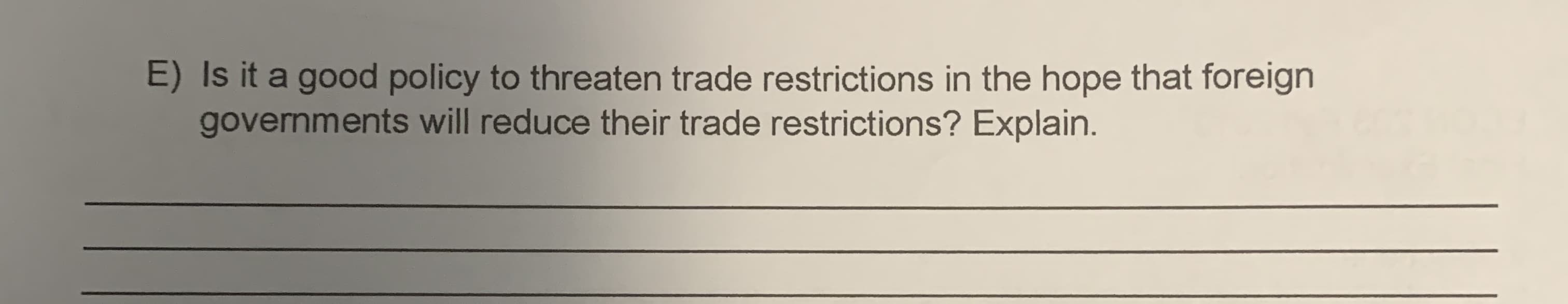 E) Is it a good policy to threaten trade restrictions in the hope that foreign
governments will reduce their trade restrictions? Explain.
