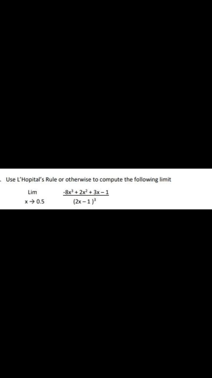 .Use L'Hopital's Rule or otherwise to compute the following limit
Lim
-8x3 + 2x2 + 3x-1
x> 0.5
(2x –1)
