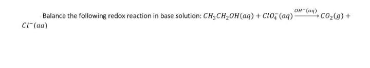 OH"(aq)
Balance the following redox reaction in base solution: CH3CH20H(aq) + Cl0, (aq)
co2(g) +
CI (aq)
