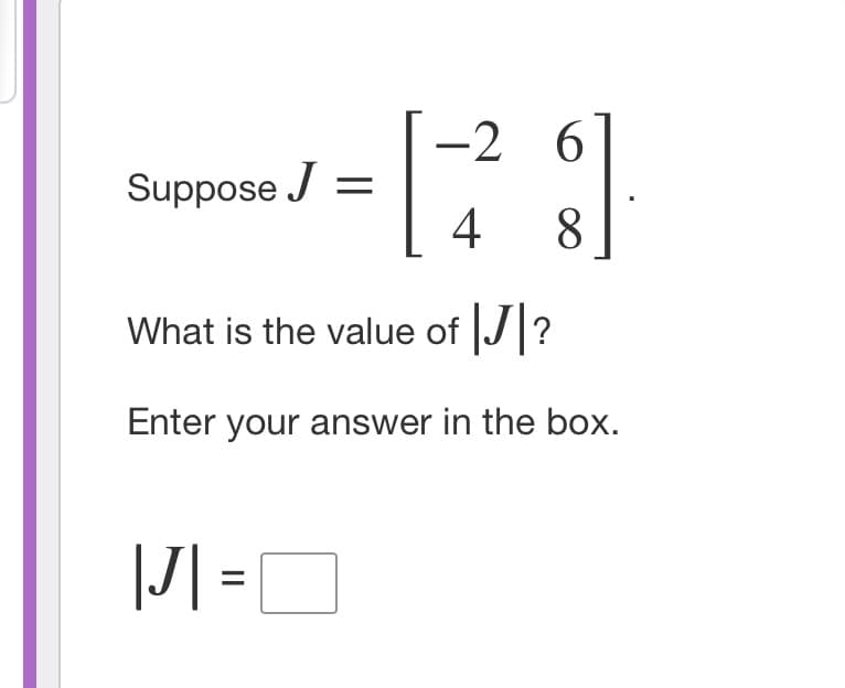 -2 6
Suppose J =
4
8
What is the value of J?
Enter your answer in the box.
|J| =
%3D
