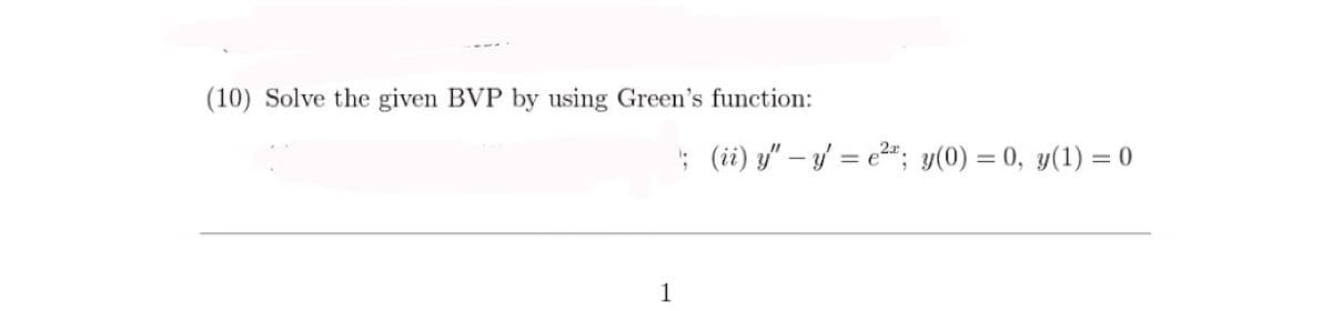 (10) Solve the given BVP by using Green's function:
; (ii) y" – y' = e=; y(0) = 0, y(1) = 0
%3D
1
