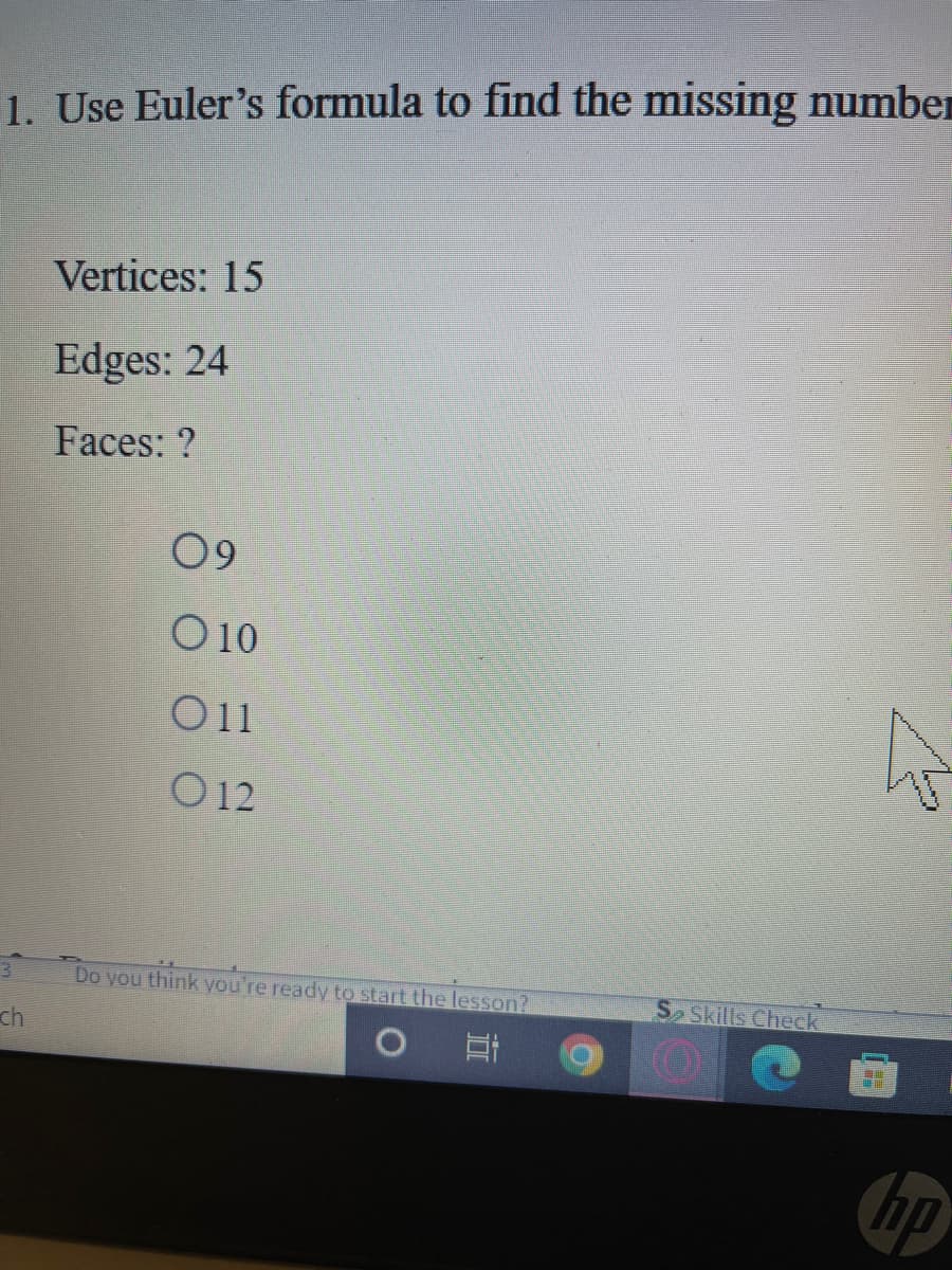1. Use Euler's formula to find the missing number
Vertices: 15
Edges: 24
Faces: ?
09
O10
O11
O 12
Do you think you're ready to start the lesson?
Skills Check
ch
hp
