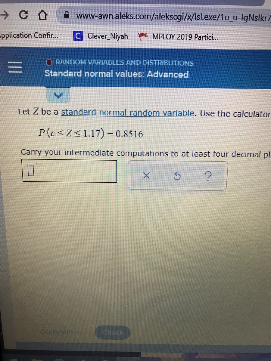 Let Z be a standard normal random variable. Use the calculat
P(c<Z<1.17) = 0.8516
%3D
Carry your intermediate computations to at least four decimal
