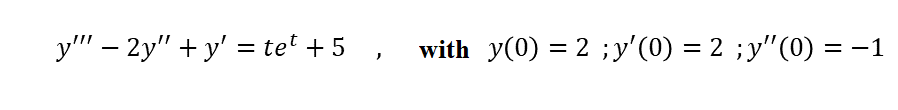 y"' – 2y" + y' = te' + 5 ,
with y(0) = 2 ;y'(0) = 2 ;y"(0) = -1
%3D
%3D
