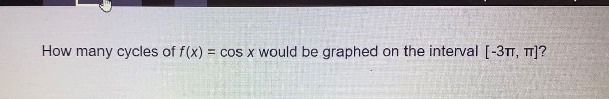 How many cycles of f(x) = cos x would be graphed on the interval [-3TT, T]?
%3D
