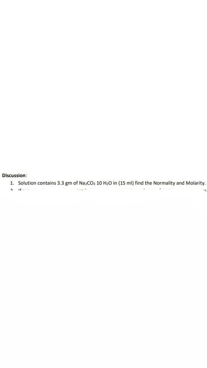 Discussion:
1. Solution contains 3.3 gm of NazCO3 10 H20 in (15 ml) find the Normality and Molarity.
