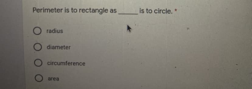 Perimeter is to rectangle as
is to circle. *
radius
diameter
circumference
area
