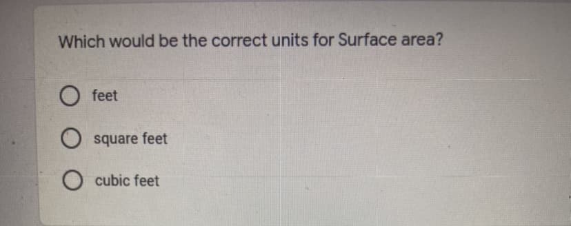 Which would be the correct units for Surface area?
O feet
square feet
O cubic feet
