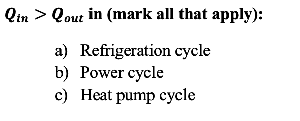 Qin > Qout in (mark all that apply):
a) Refrigeration cycle
b) Power cycle
c) Heat pump cycle
