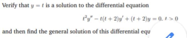 Verify that y t is a solution to the differential equation
'y" – t(t + 2)y' + (t + 2)y = 0. + > 0
and then find the general solution of this differential equ
