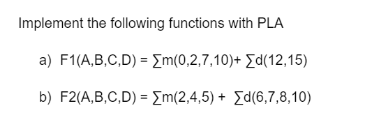 Implement the following functions with PLA
a) F1(A,B,C,D) = Em(0,2,7,10)+ Ed(12,15)
b) F2(A,B,C,D) = Em(2,4,5) + Ed(6,7,8,10)
