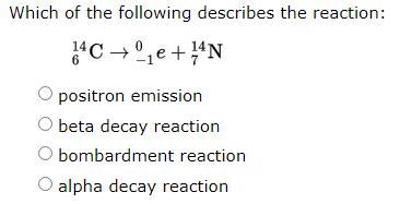 Which of the following describes the reaction:
positron emission
O beta decay reaction
bombardment reaction
O alpha decay reaction

