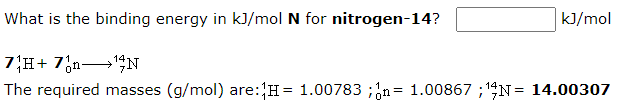 What is the binding energy in kJ/mol N for nitrogen-14?
kJ/mol
7H+ 7,n'GN
The required masses (g/mol) are:H= 1.00783 ;;n= 1.00867 ;14N= 14.00307
