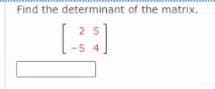 Find the determinant of the matrix.
25
-54
