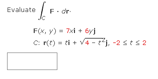 ³ [.F.
Evaluate
F. dr.
F(x, y) = 7xi + 6yj
C: r(t) = ti + √4 - t²j, -2 ≤ t ≤2