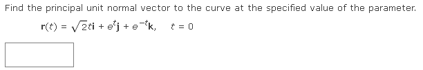 Find the principal unit normal vector to the curve at the specified value of the parameter.
r(t) = √2ti + etj + e
+ e-tk, t = 0