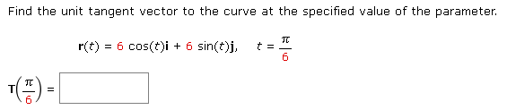 Find the unit tangent vector to the curve at the specified value of the parameter.
r(t) = 6 cos(t)i + 6 sin(t)j, t =
6
T(T) =