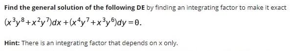 Find the general solution of the following DE by finding an integrating factor to make it exact
(x3y8 +x?y7)dx +(xªy7+x³y®)dy=0.
Hint: There is an integrating factor that depends on x only.
