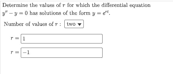 Determine the values of r for which the differential equation
y" - y = 0 has solutions of the form y = ert.
Number of values of r
two
r = 1
r =
-1