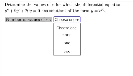 Determine the values of r for which the differential equation
y" +9y+ 20y = 0 has solutions of the form y = ert.
Number of values of r:
Choose one
Choose one
none
one
two