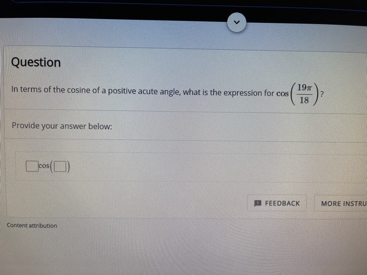 Question
19T
In terms of the cosine of a positive acute angle, what is the expression for cos
18
Provide your answer below:
cos(O)
FEEDBACK
MORE INSTRU
Content attribution

