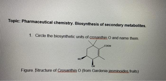 Topic: Pharmaceutical chemistry. Biosynthesis of secondary metabolites.
1. Circle the biosynthetic units of crosanthin O and name them
.COOH
HO
Figure. Structure of Crosanthin O (from Gardenia jasminoides fruits)
