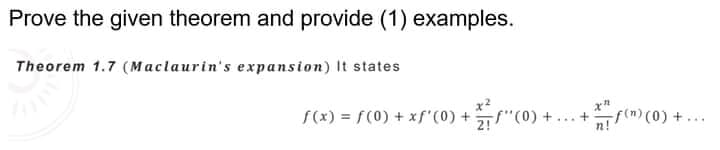 Prove the given theorem and provide (1) examples.
Theorem 1.7 (Maclaurin's expansion) It states
s(x) = r(0) + xf*(0) + ) +.. + c0) + ..
21"(0) + ... + (m)(0) + .
n!
