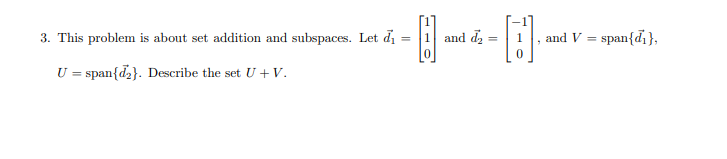 3. This problem is about set addition and subspaces. Let d =
and dz =
and V = span{d},
%3D
U = span{dz}. Describe the set U+ V.
