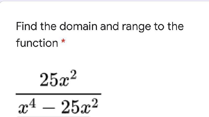 Find the domain and range to the
function
25x?
x4 – 25x2
