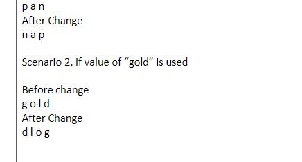 pan
After Change
nap
Scenario 2, if value of "gold" is used
Before change
gold
After Change
dlog
