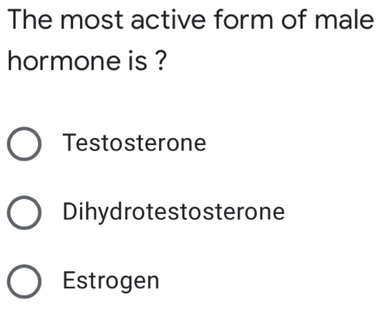 The most active form of male
hormone is ?
O Testosterone
Dihydrotestosterone
O Estrogen
