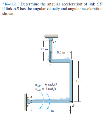 *16-112. Determine the angular acceleration of link CD
if link AB has the angular velocity and angular acceleration
shown.
0.5 m
0.5 m -
алв — б гad/s2
"AB = 3 rad/s
1m
