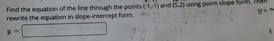 Find the equation of the line through the points (-1,-1) and (5,2) using point-slope form. Thên
rewrite the equation in slope-intercept form.
5-(-1)
