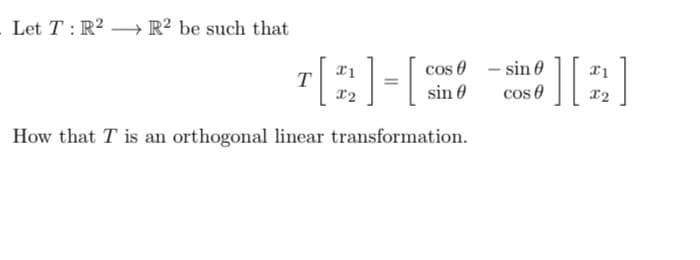 Let T: R2 → R² be such that
cos 0 - sin 0
sin 0
cos e
x2
How that T is an orthogonal linear transformation.
