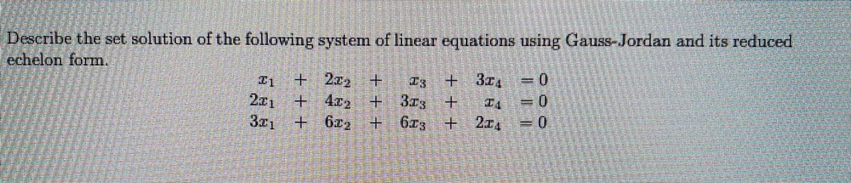 Describe the set solution of the following system of linear equations using Gauss-Jordan and its reduced
echelon form.
+2zg
+.
+3z4
3D=
201
++4zz +
+6 + 6z3+2
301
622
T.
=D0
